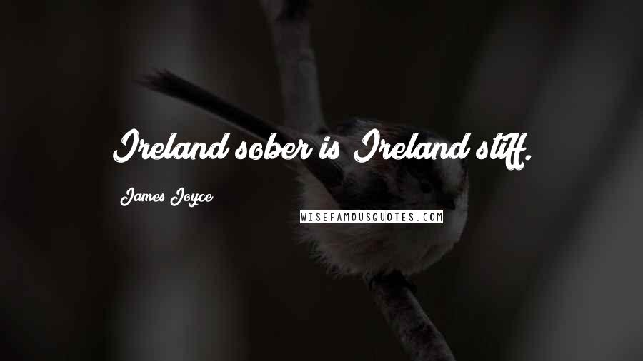 James Joyce Quotes: Ireland sober is Ireland stiff.
