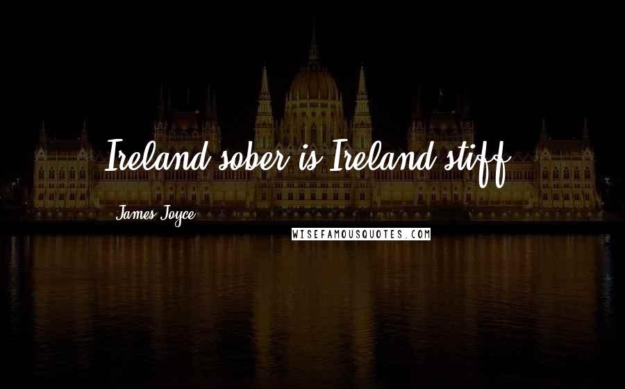 James Joyce Quotes: Ireland sober is Ireland stiff.