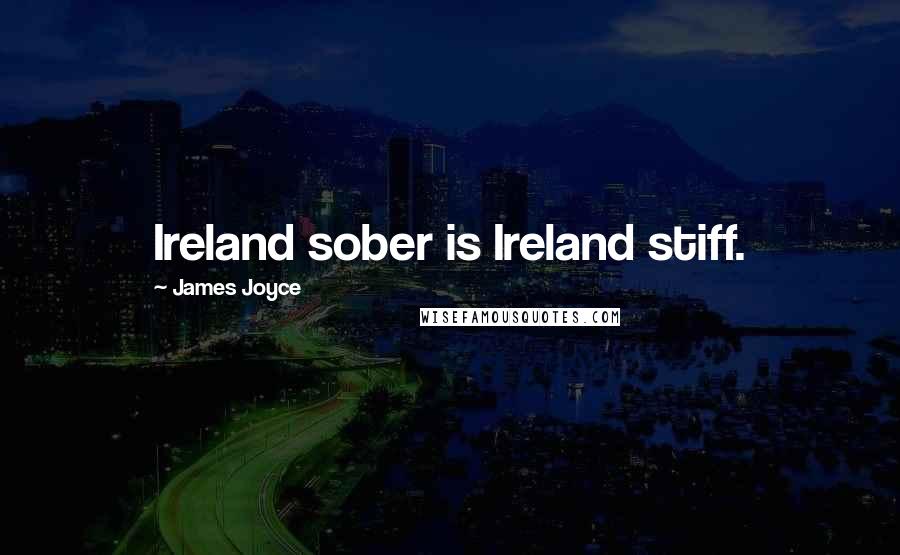 James Joyce Quotes: Ireland sober is Ireland stiff.