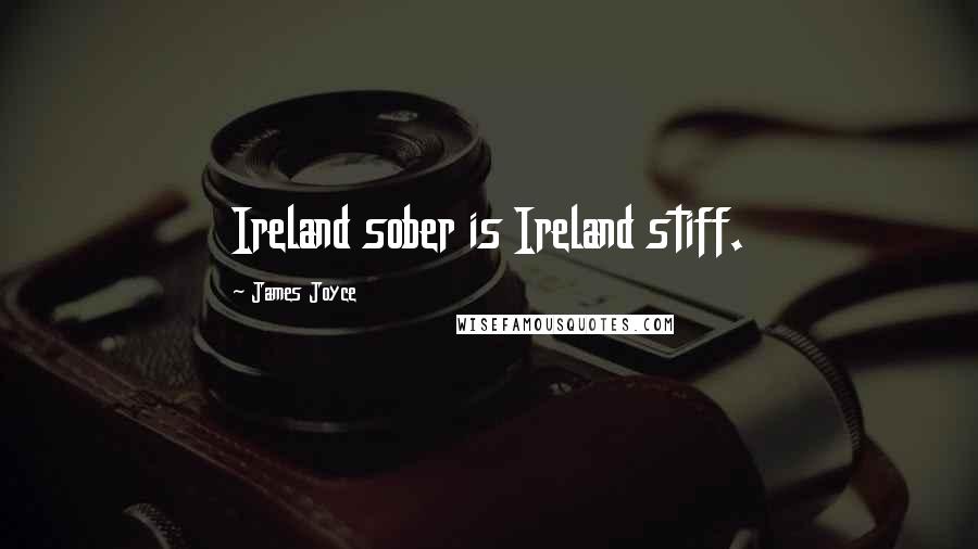 James Joyce Quotes: Ireland sober is Ireland stiff.