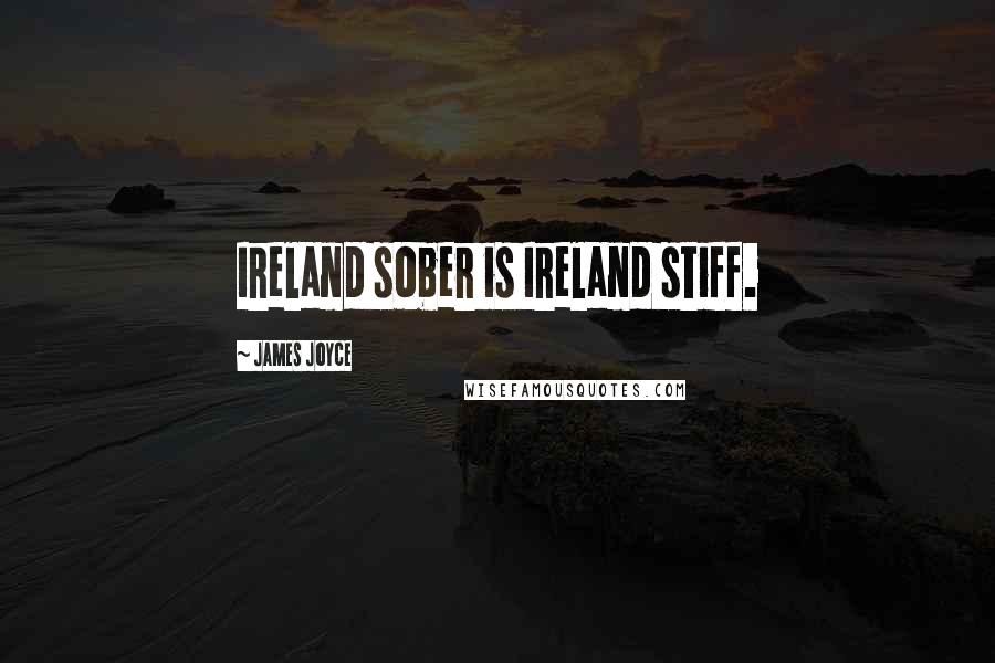 James Joyce Quotes: Ireland sober is Ireland stiff.