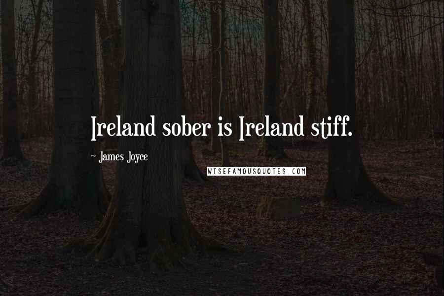 James Joyce Quotes: Ireland sober is Ireland stiff.