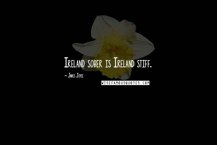 James Joyce Quotes: Ireland sober is Ireland stiff.