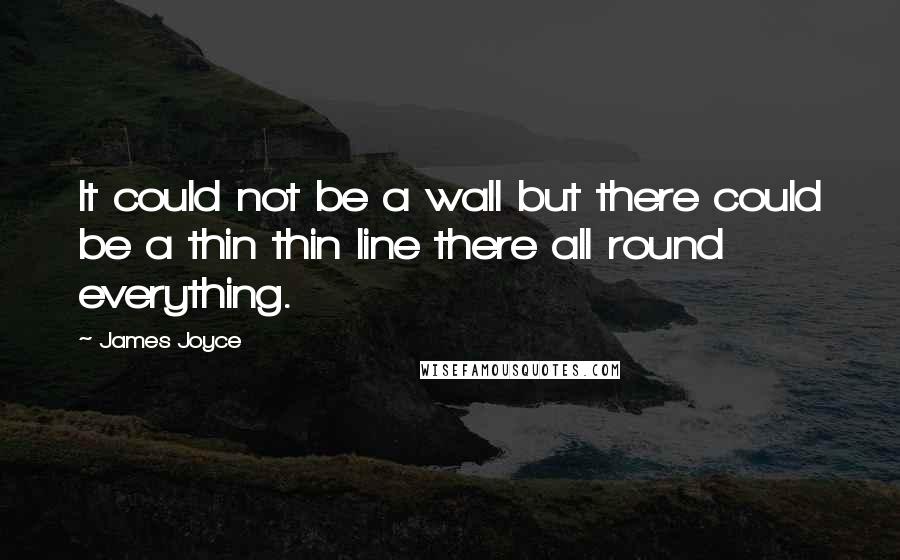 James Joyce Quotes: It could not be a wall but there could be a thin thin line there all round everything.