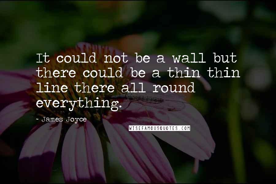 James Joyce Quotes: It could not be a wall but there could be a thin thin line there all round everything.