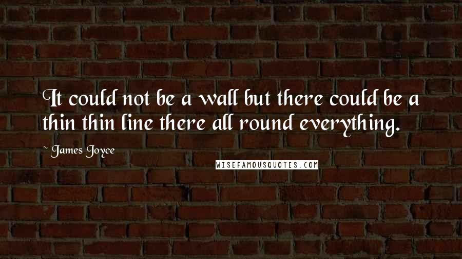 James Joyce Quotes: It could not be a wall but there could be a thin thin line there all round everything.