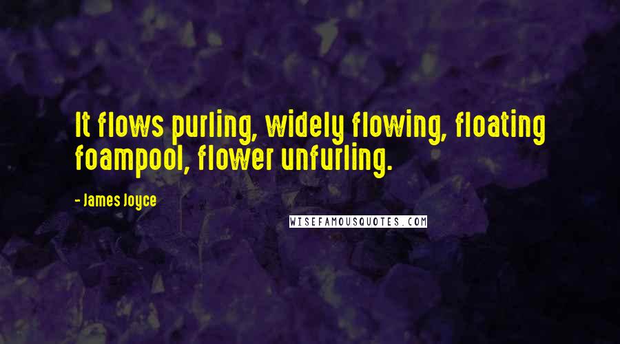 James Joyce Quotes: It flows purling, widely flowing, floating foampool, flower unfurling.