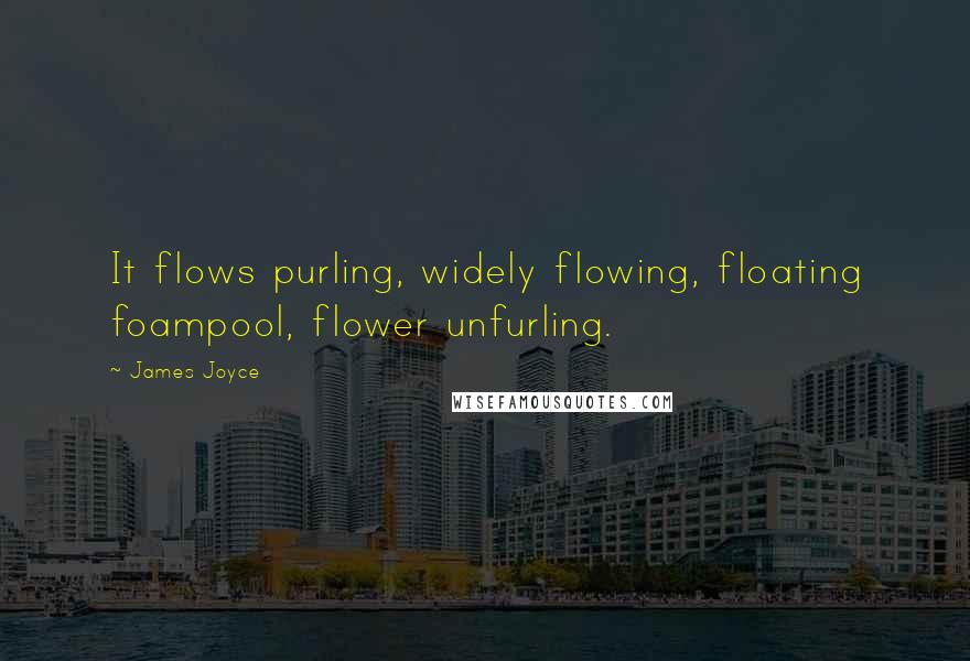 James Joyce Quotes: It flows purling, widely flowing, floating foampool, flower unfurling.