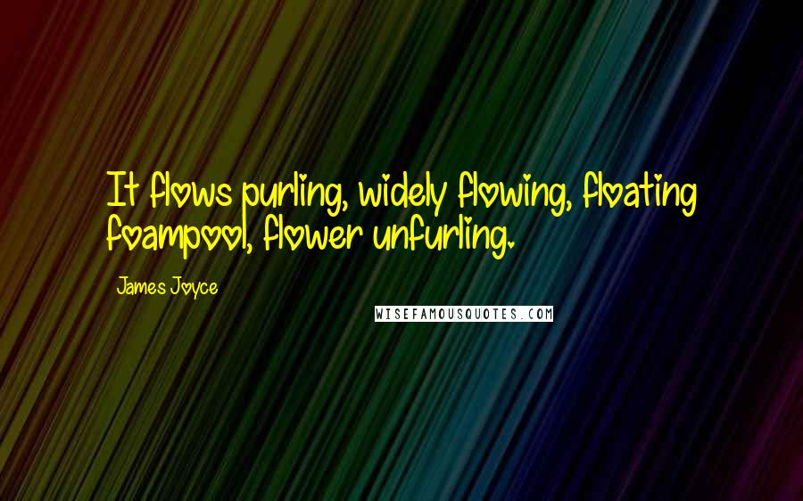 James Joyce Quotes: It flows purling, widely flowing, floating foampool, flower unfurling.