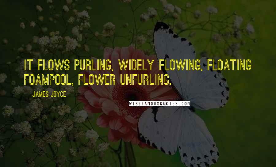 James Joyce Quotes: It flows purling, widely flowing, floating foampool, flower unfurling.