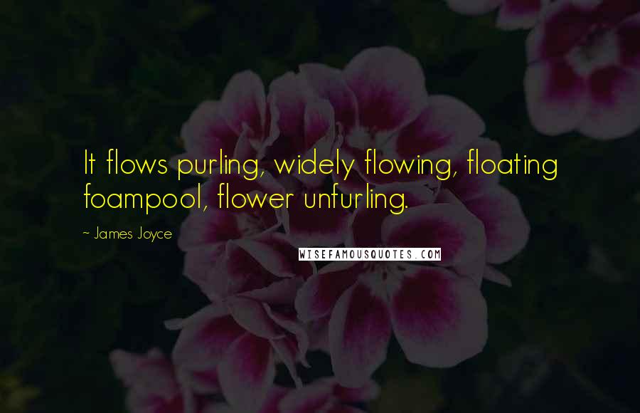 James Joyce Quotes: It flows purling, widely flowing, floating foampool, flower unfurling.