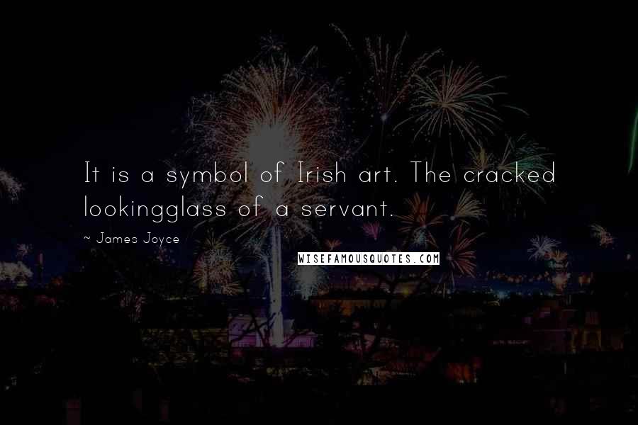 James Joyce Quotes: It is a symbol of Irish art. The cracked lookingglass of a servant.