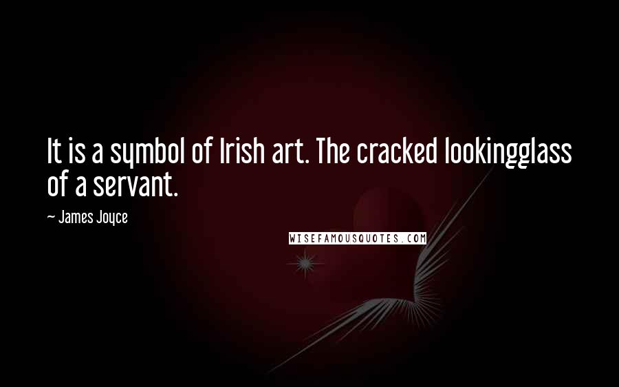 James Joyce Quotes: It is a symbol of Irish art. The cracked lookingglass of a servant.