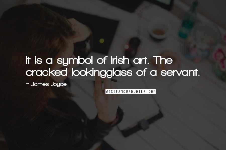 James Joyce Quotes: It is a symbol of Irish art. The cracked lookingglass of a servant.