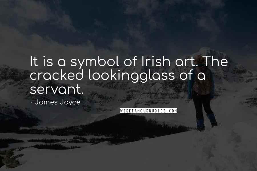 James Joyce Quotes: It is a symbol of Irish art. The cracked lookingglass of a servant.