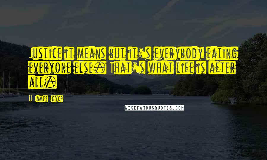 James Joyce Quotes: Justice it means but it's everybody eating everyone else. That's what life is after all.