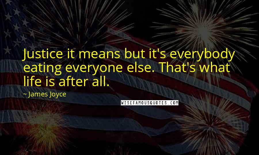 James Joyce Quotes: Justice it means but it's everybody eating everyone else. That's what life is after all.