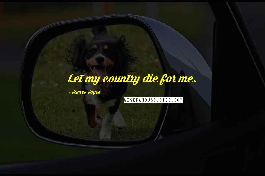 James Joyce Quotes: Let my country die for me.