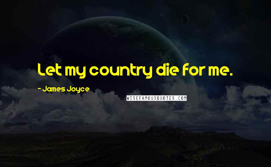 James Joyce Quotes: Let my country die for me.