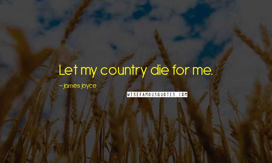 James Joyce Quotes: Let my country die for me.