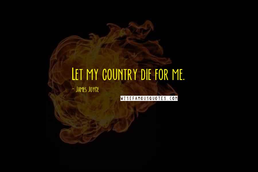 James Joyce Quotes: Let my country die for me.