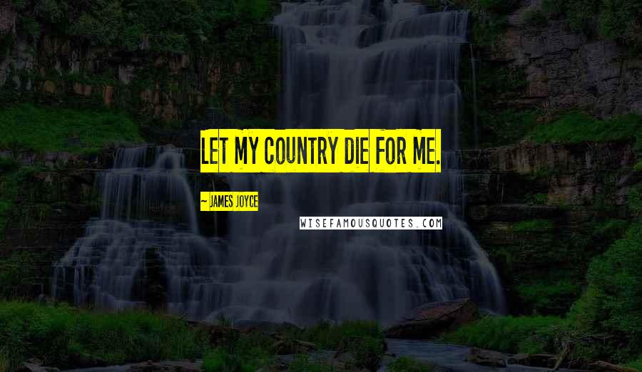 James Joyce Quotes: Let my country die for me.