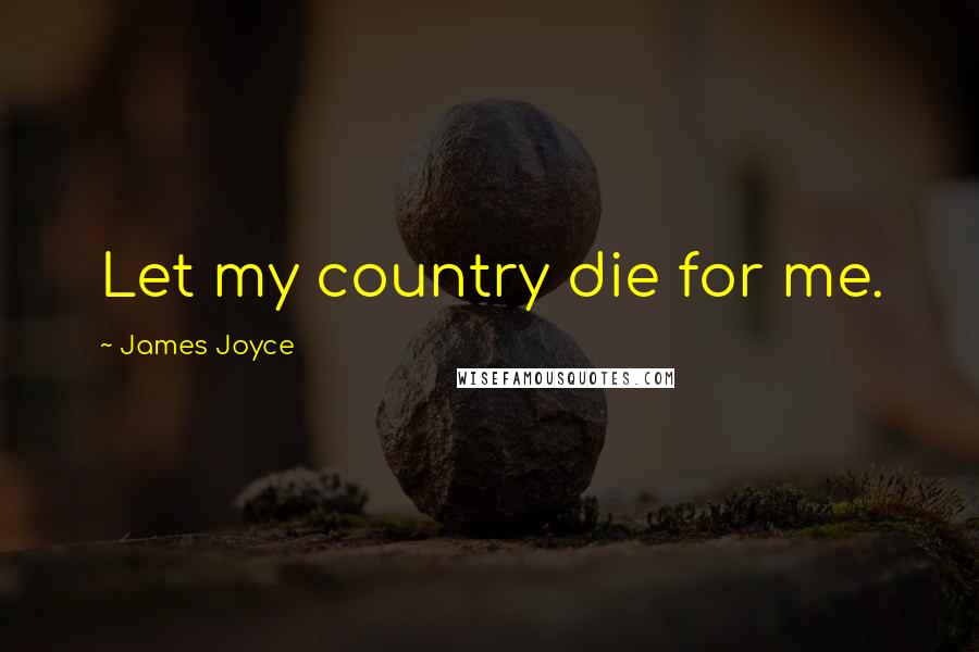 James Joyce Quotes: Let my country die for me.