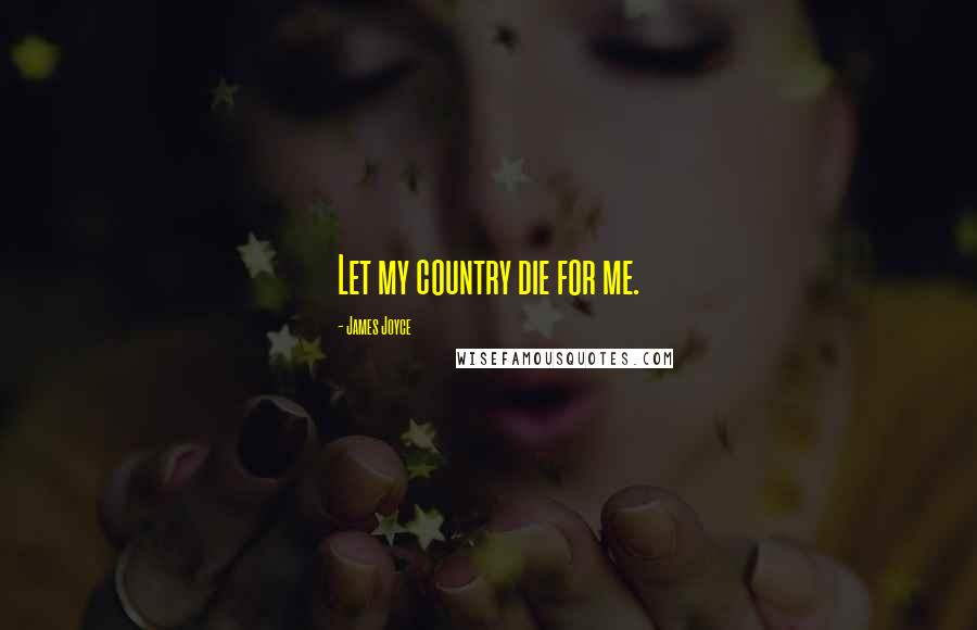 James Joyce Quotes: Let my country die for me.