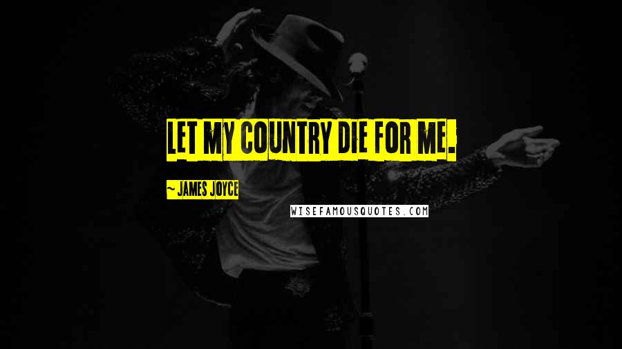 James Joyce Quotes: Let my country die for me.
