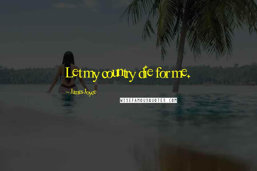 James Joyce Quotes: Let my country die for me.