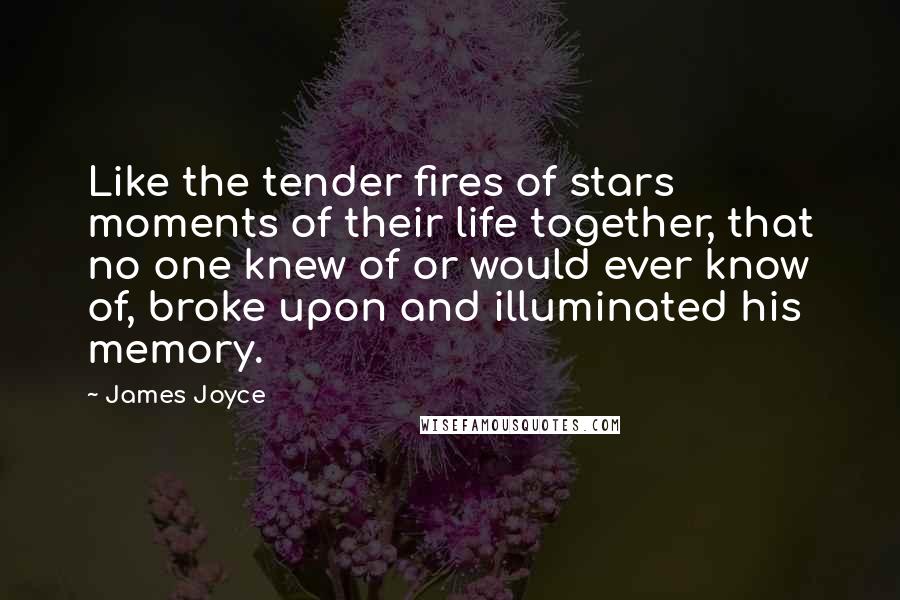 James Joyce Quotes: Like the tender fires of stars moments of their life together, that no one knew of or would ever know of, broke upon and illuminated his memory.