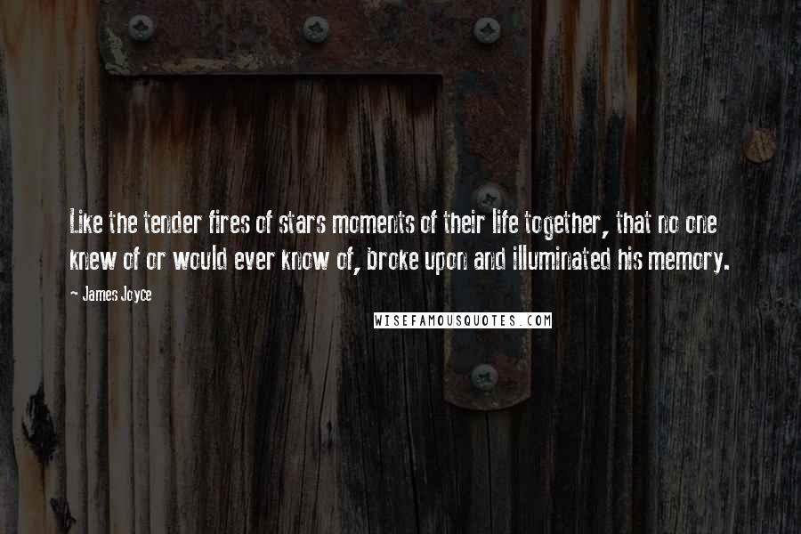 James Joyce Quotes: Like the tender fires of stars moments of their life together, that no one knew of or would ever know of, broke upon and illuminated his memory.