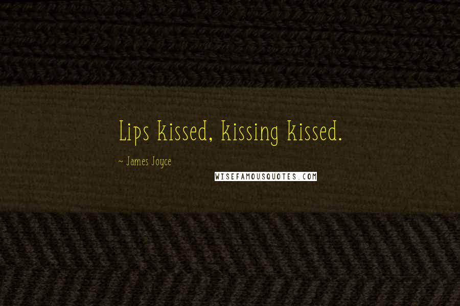 James Joyce Quotes: Lips kissed, kissing kissed.