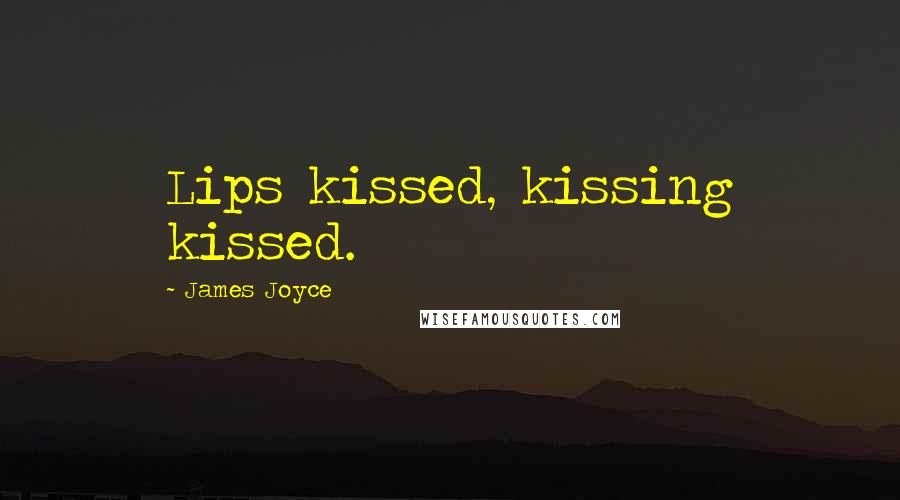 James Joyce Quotes: Lips kissed, kissing kissed.