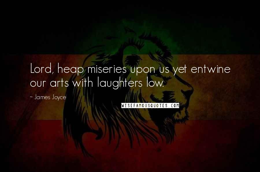 James Joyce Quotes: Lord, heap miseries upon us yet entwine our arts with laughters low.