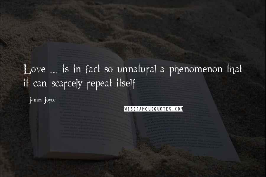 James Joyce Quotes: Love ... is in fact so unnatural a phenomenon that it can scarcely repeat itself