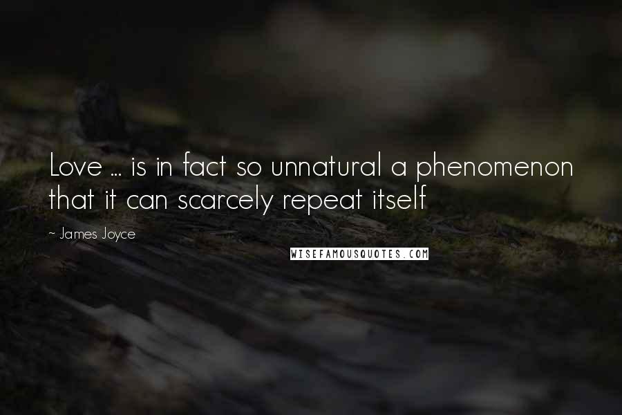 James Joyce Quotes: Love ... is in fact so unnatural a phenomenon that it can scarcely repeat itself