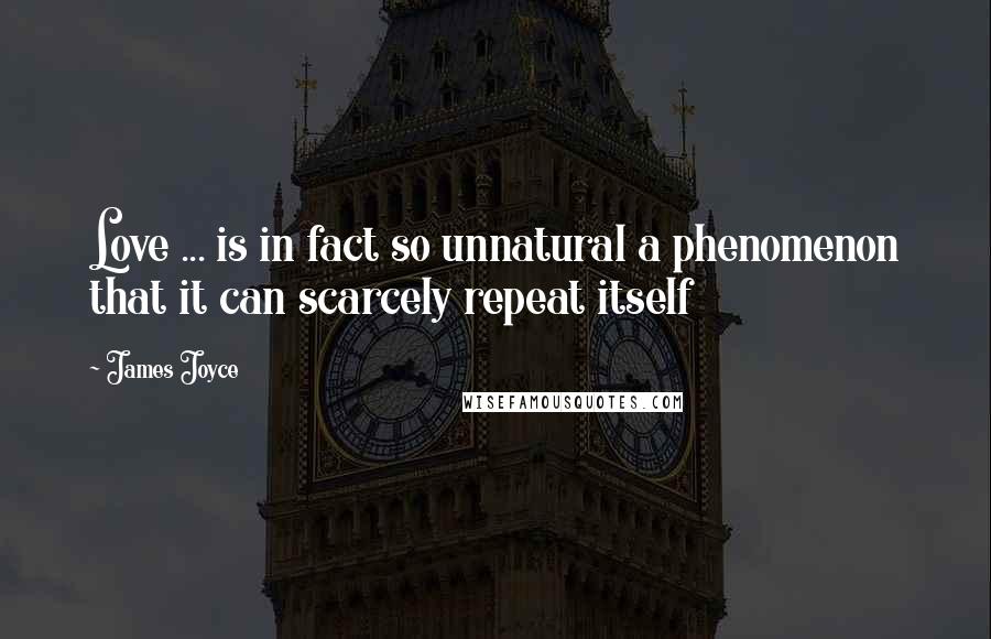 James Joyce Quotes: Love ... is in fact so unnatural a phenomenon that it can scarcely repeat itself