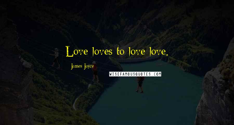 James Joyce Quotes: Love loves to love love.