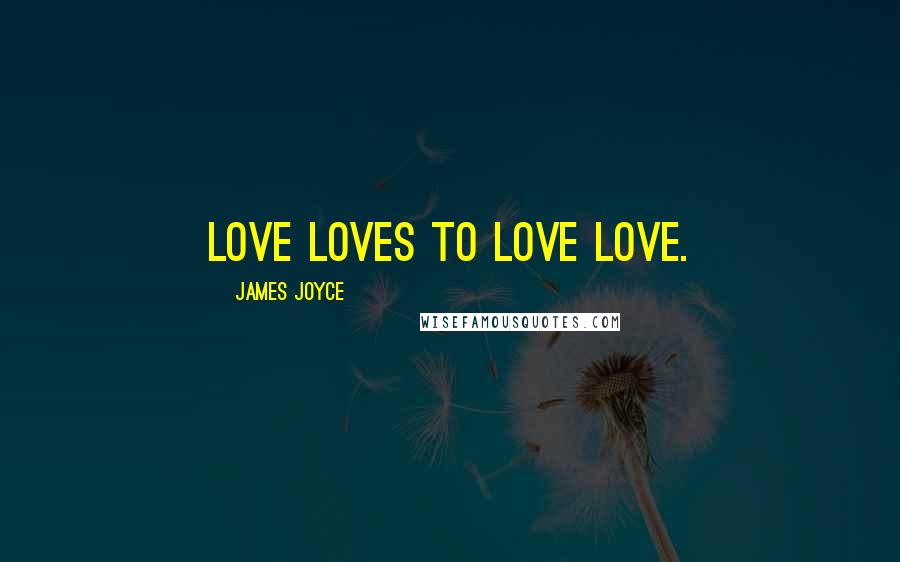 James Joyce Quotes: Love loves to love love.