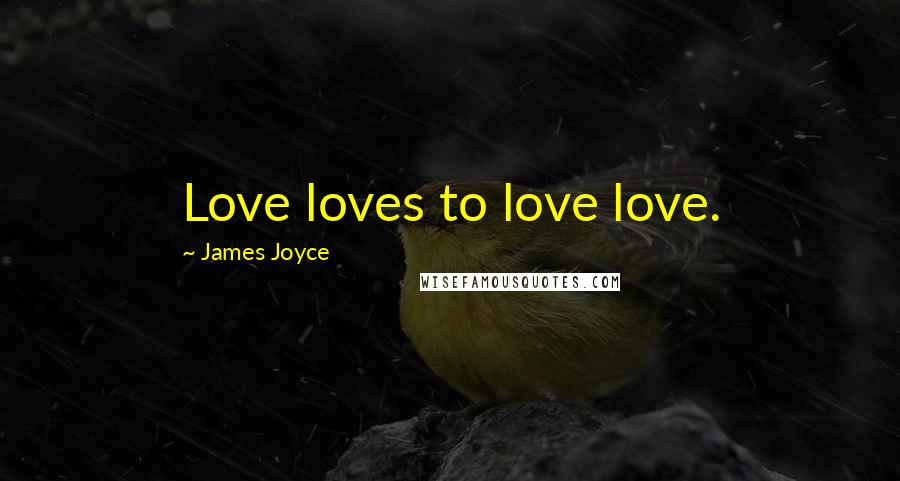 James Joyce Quotes: Love loves to love love.