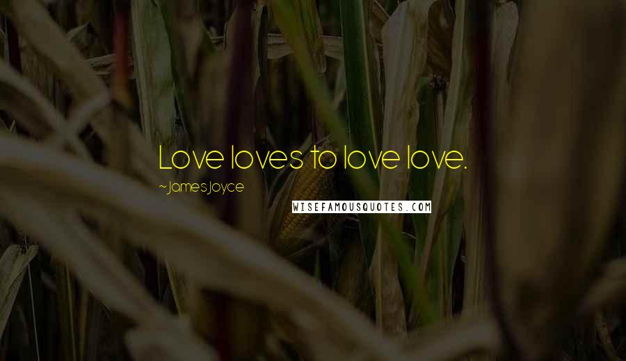 James Joyce Quotes: Love loves to love love.