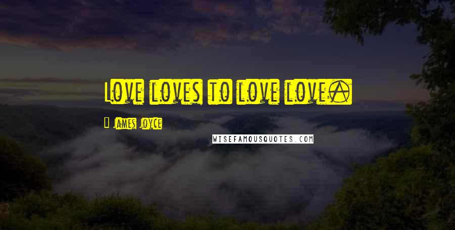 James Joyce Quotes: Love loves to love love.