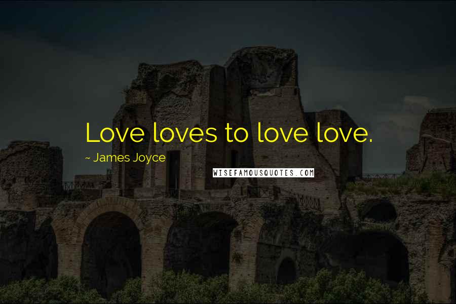 James Joyce Quotes: Love loves to love love.