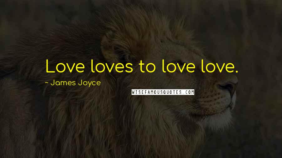 James Joyce Quotes: Love loves to love love.