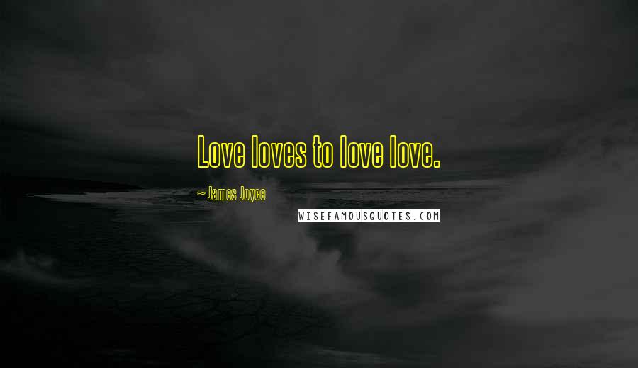 James Joyce Quotes: Love loves to love love.