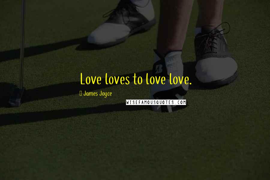 James Joyce Quotes: Love loves to love love.