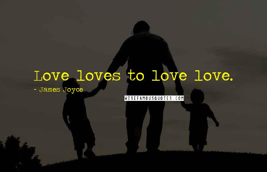 James Joyce Quotes: Love loves to love love.