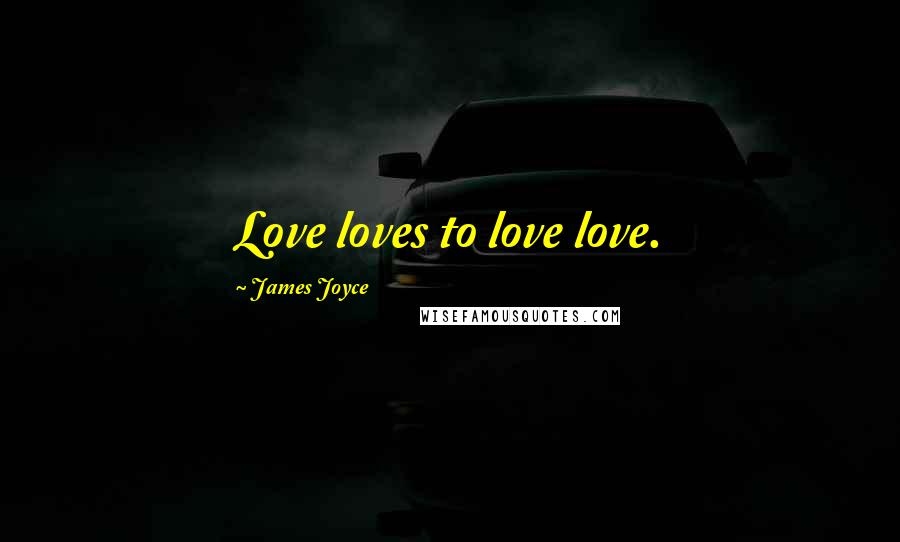 James Joyce Quotes: Love loves to love love.
