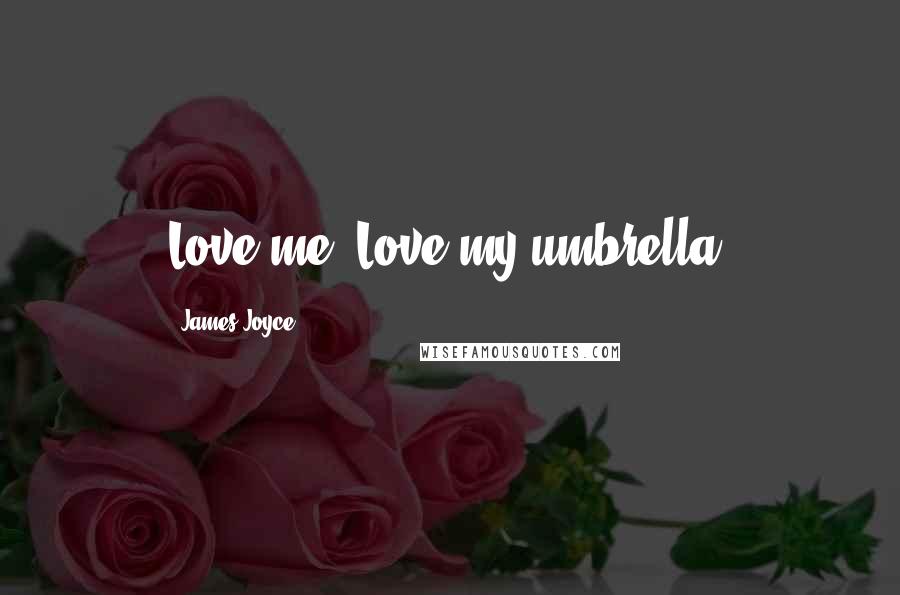 James Joyce Quotes: Love me. Love my umbrella.
